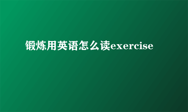 锻炼用英语怎么读exercise