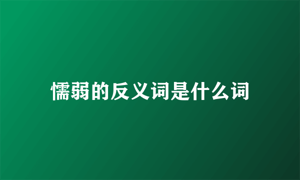 懦弱的反义词是什么词