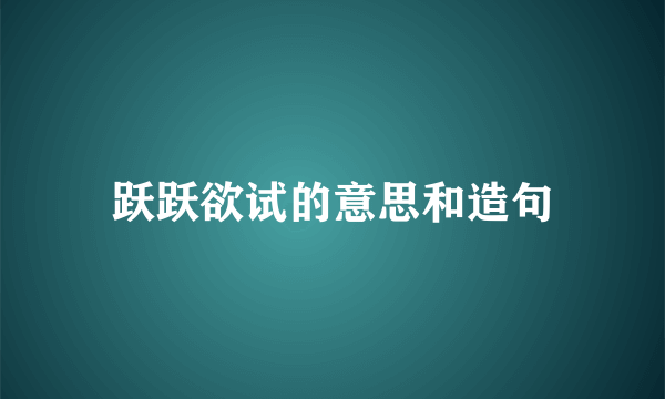跃跃欲试的意思和造句
