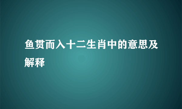 鱼贯而入十二生肖中的意思及解释