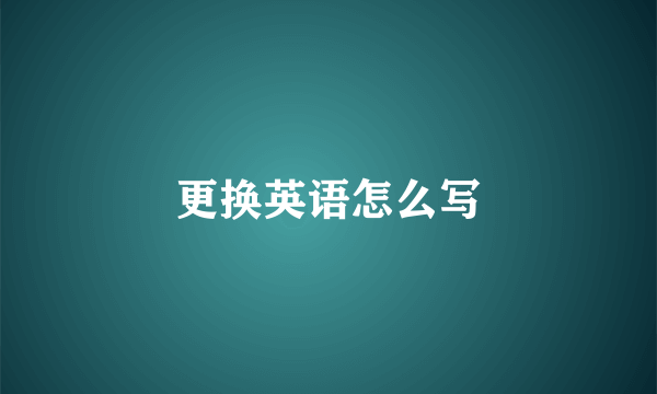 更换英语怎么写