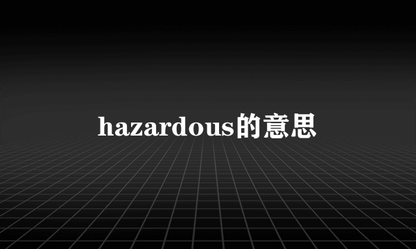 hazardous的意思
