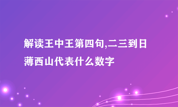 解读王中王第四句,二三到日薄西山代表什么数字