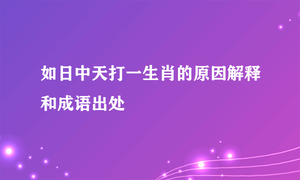 如日中天打一生肖的原因解释和成语出处