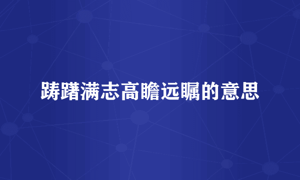 踌躇满志高瞻远瞩的意思