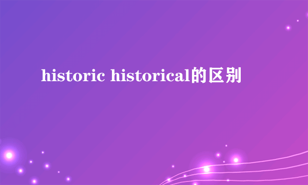 historic historical的区别