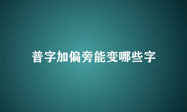 普字加偏旁能变哪些字