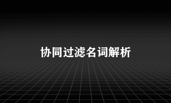 协同过滤名词解析