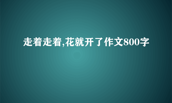 走着走着,花就开了作文800字