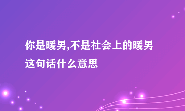 你是暖男,不是社会上的暖男这句话什么意思
