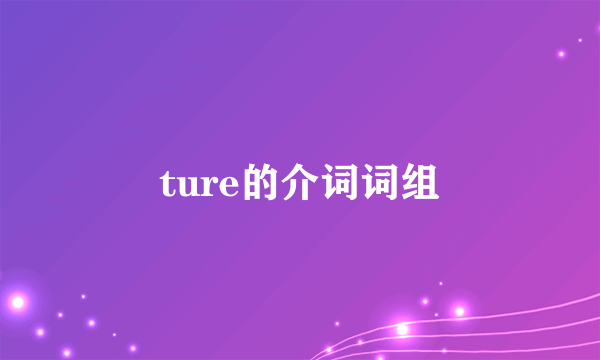 ture的介词词组