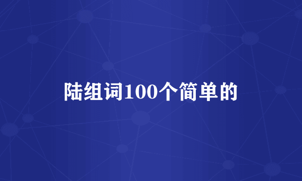 陆组词100个简单的