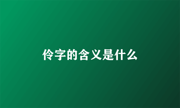 伶字的含义是什么