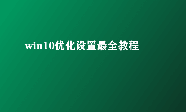 win10优化设置最全教程