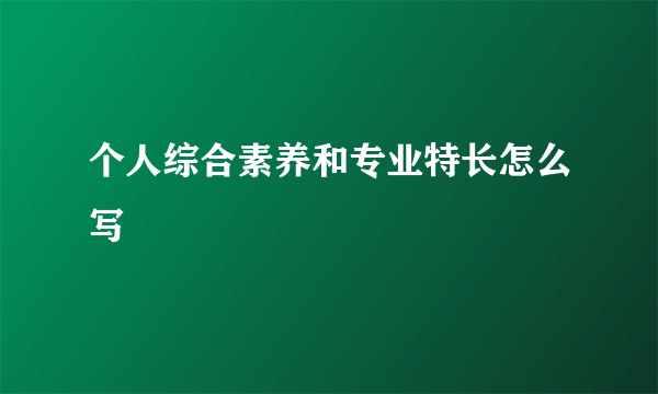 个人综合素养和专业特长怎么写