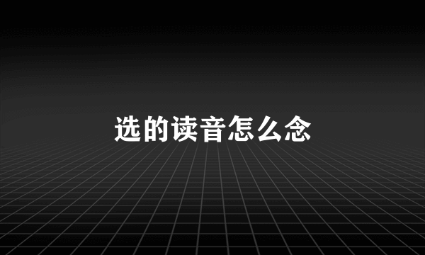 选的读音怎么念