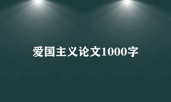 爱国主义论文1000字