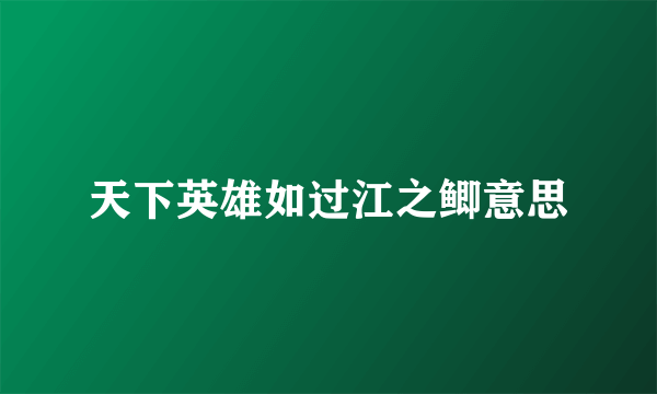 天下英雄如过江之鲫意思