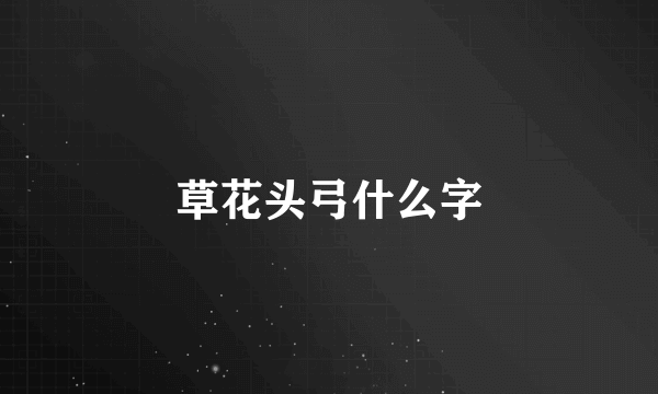 草花头弓什么字