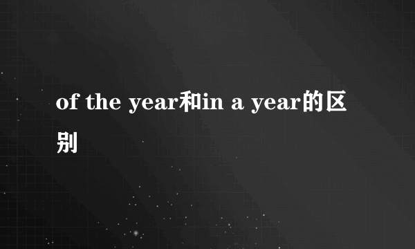 of the year和in a year的区别