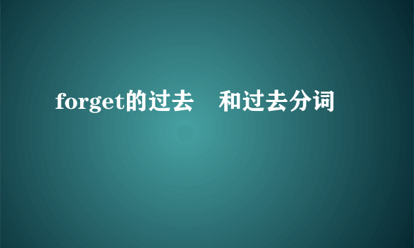 forget的过去弍和过去分词