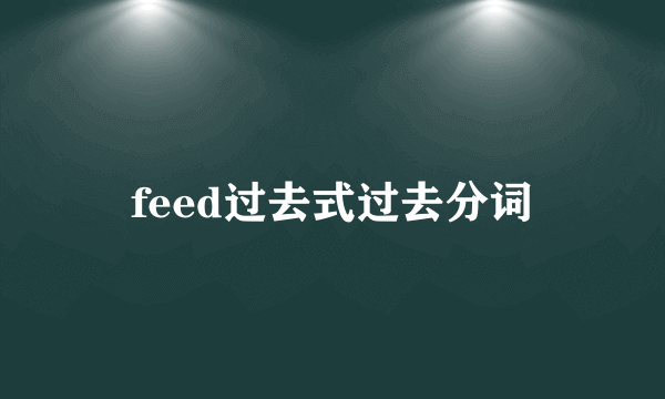 feed过去式过去分词