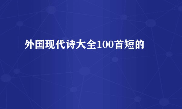外国现代诗大全100首短的