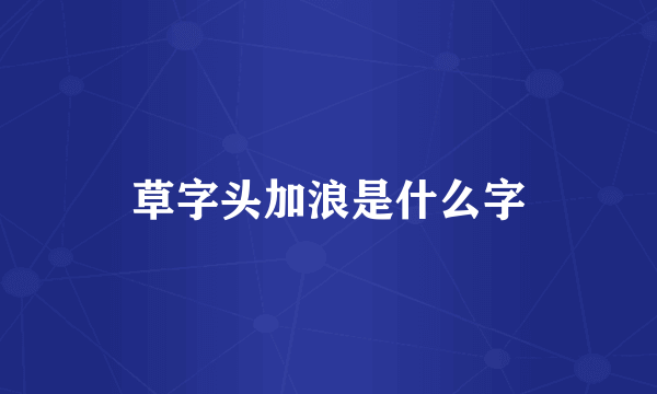 草字头加浪是什么字