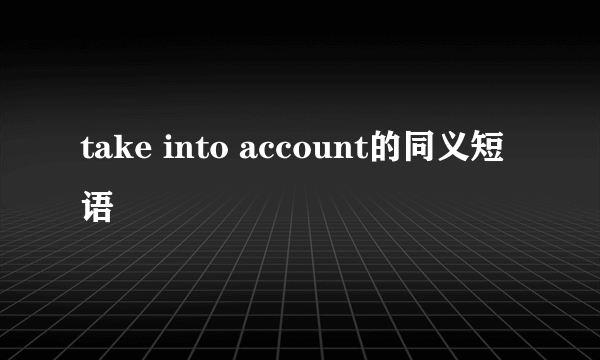 take into account的同义短语