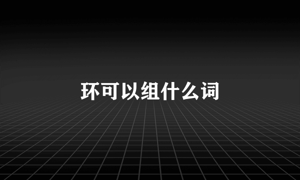 环可以组什么词
