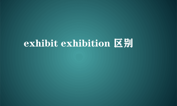 exhibit exhibition 区别