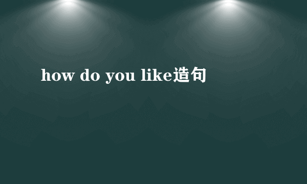how do you like造句