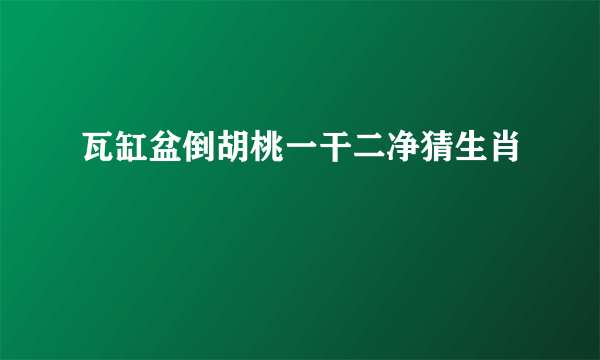 瓦缸盆倒胡桃一干二净猜生肖