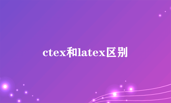 ctex和latex区别