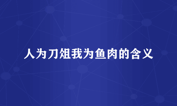 人为刀俎我为鱼肉的含义