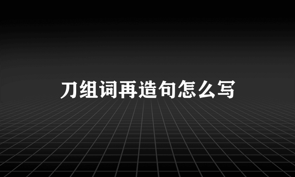 刀组词再造句怎么写