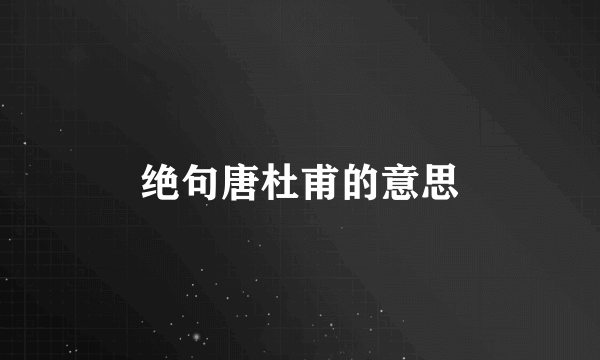 绝句唐杜甫的意思