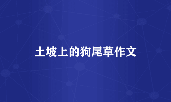 土坡上的狗尾草作文