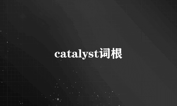 catalyst词根
