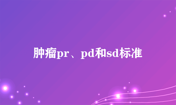 肿瘤pr、pd和sd标准