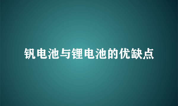 钒电池与锂电池的优缺点