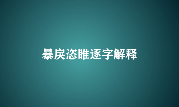 暴戾恣睢逐字解释