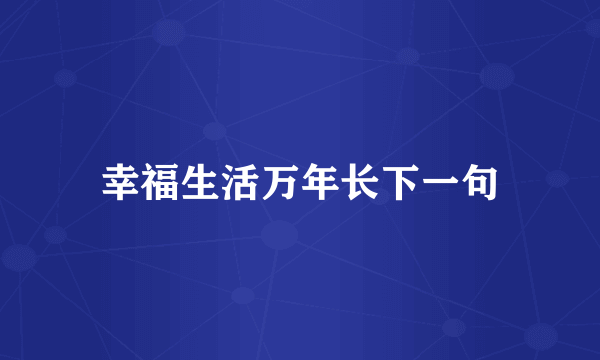 幸福生活万年长下一句