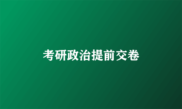 考研政治提前交卷