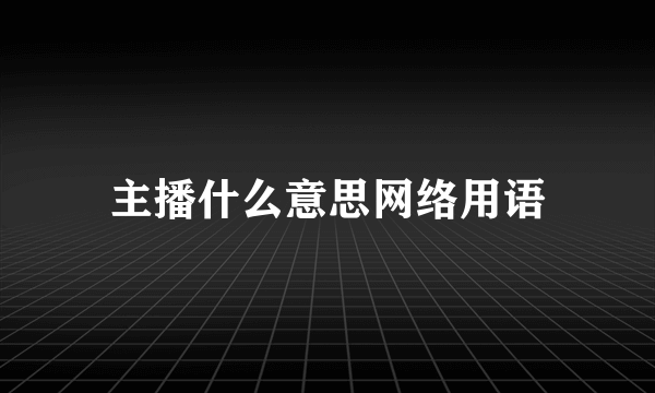 主播什么意思网络用语