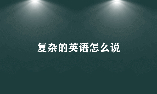 复杂的英语怎么说