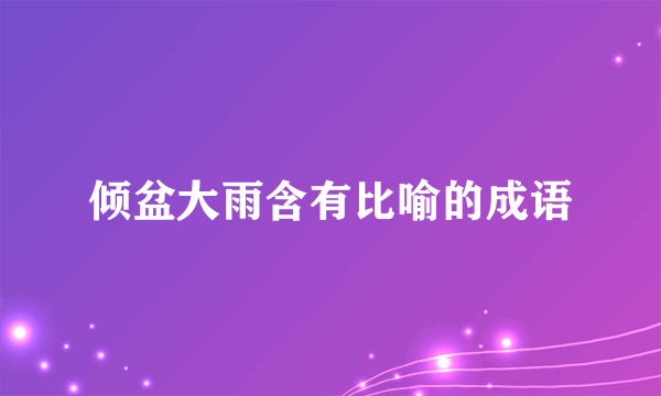 倾盆大雨含有比喻的成语