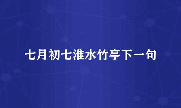 七月初七淮水竹亭下一句