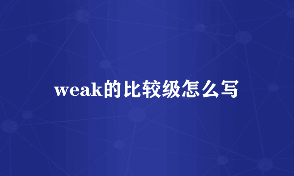 weak的比较级怎么写