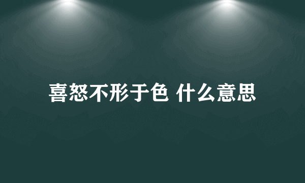 喜怒不形于色 什么意思